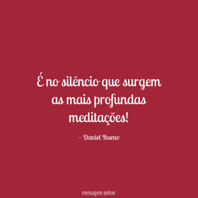 É no silêncio que surgem as mais profundas meditações