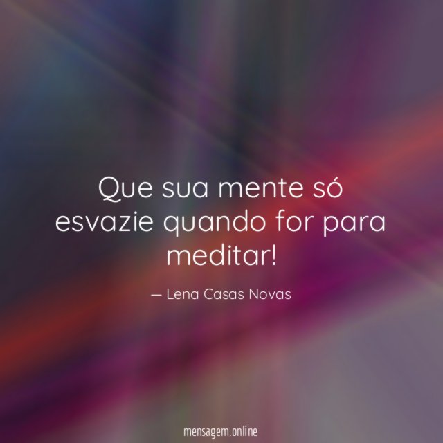Que sua mente só esvazie quando for para meditar