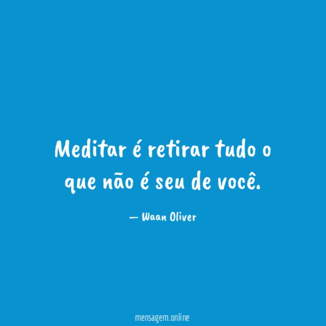Meditar é retirar tudo o que não é seu de você