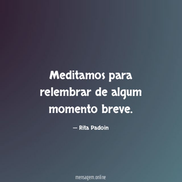 Meditamos para relembrar de algum momento breve