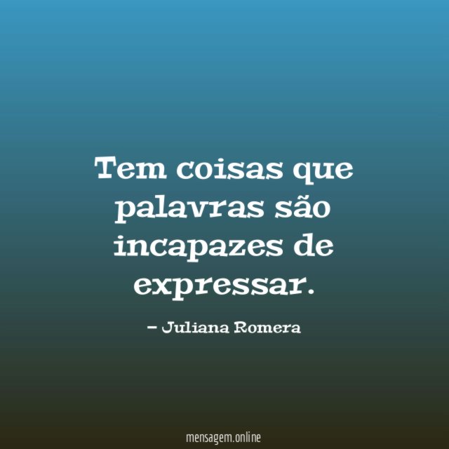 Tem coisas que palavras são incapazes de expressar