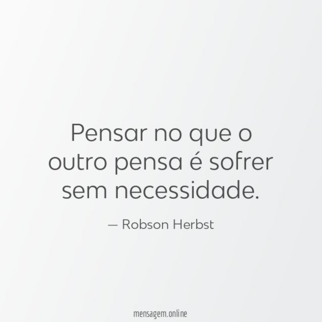 Pensar no que o outro pensa é sofrer sem necessidade