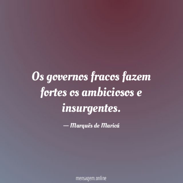 Os governos fracos fazem fortes os ambiciosos e insurgentes
