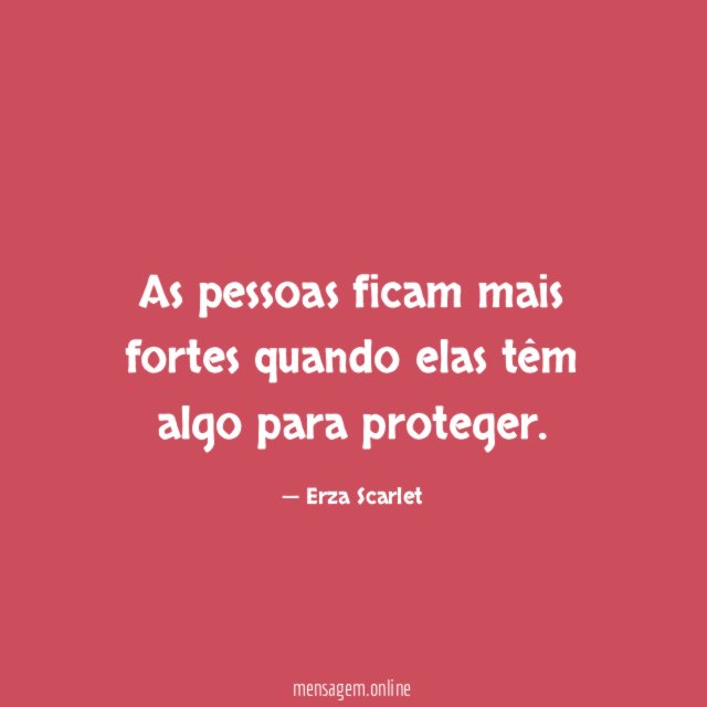 As pessoas ficam mais fortes quando elas têm algo para proteger
