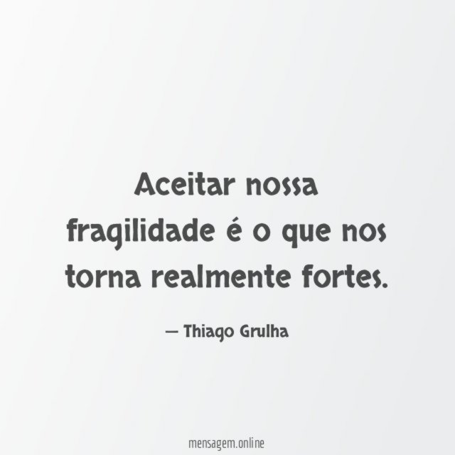 Aceitar nossa fragilidade é o que nos torna realmente fortes