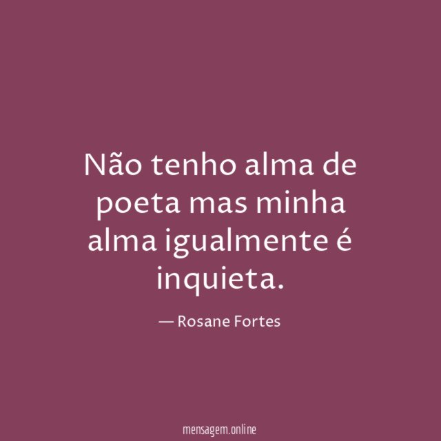 Não tenho alma de poeta mas minha alma igualmente é inquieta