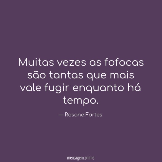 Muitas vezes as fofocas são tantas que mais vale