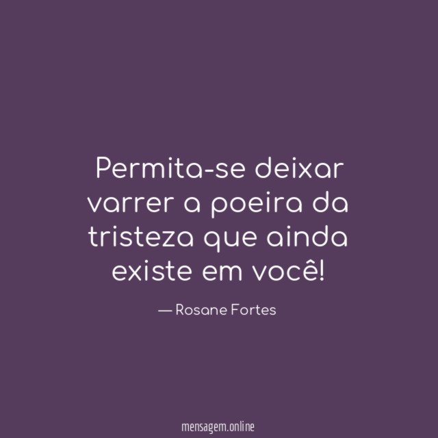 Permita-se deixar varrer a poeira da tristeza que ainda existe em você