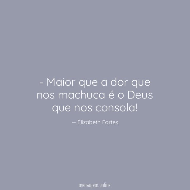 Maior que a dor que nos machuca é o Deus que nos consola
