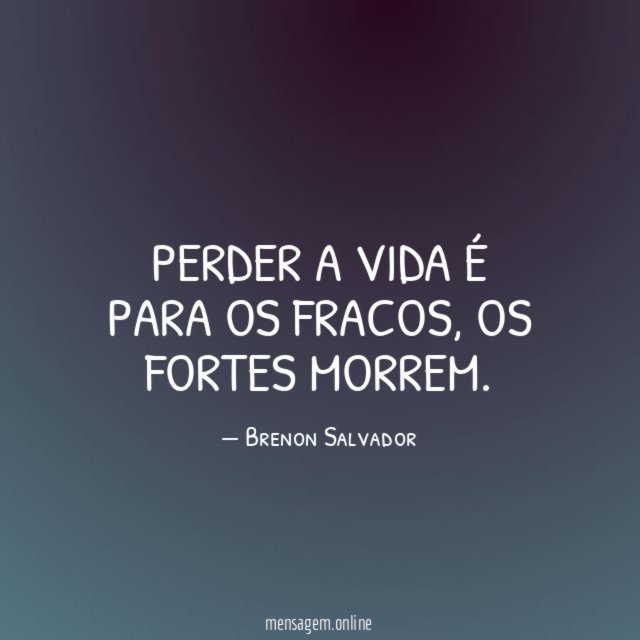 Perder a vida é para os fracos