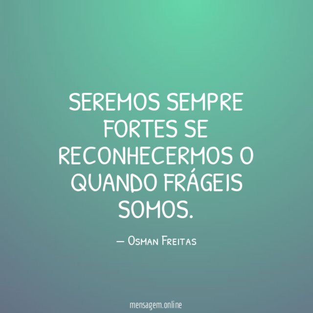 Seremos sempre fortes se reconhecermos o quando frágeis somos