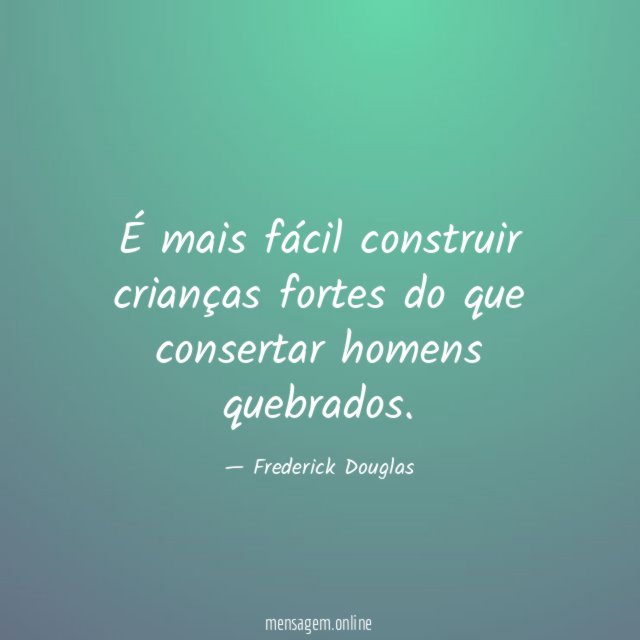 É mais fácil construir crianças fortes do que consertar homens quebrados