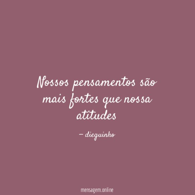Nossos pensamentos são mais fortes que nossa atitudes