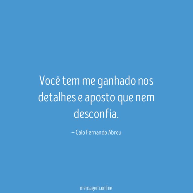 Você tem me ganhado nos detalhes e aposto que nem desconfia