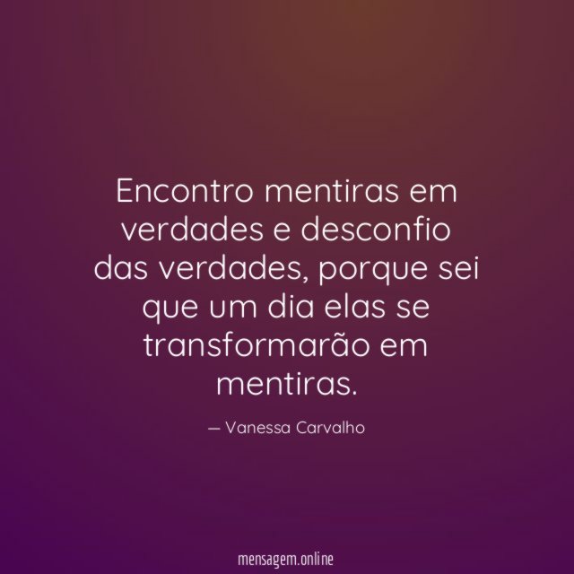 Encontro mentiras em verdades e desconfio das verdades