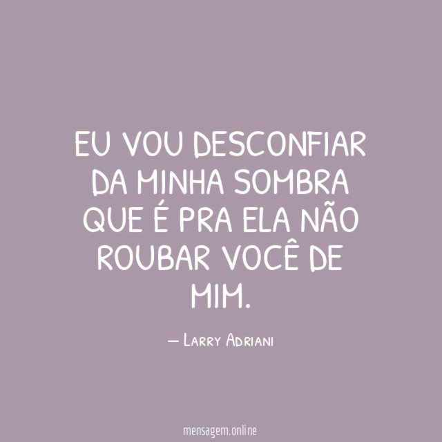 Eu vou desconfiar da minha sombra que é