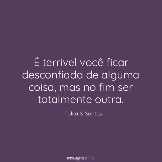 É terrivel você ficar desconfiada de alguma coisa