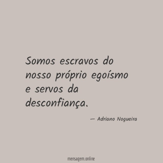 Somos escravos do nosso próprio egoísmo e servos