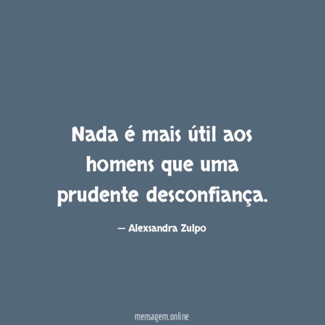 Nada é mais útil aos homens que uma prudente desconfiança