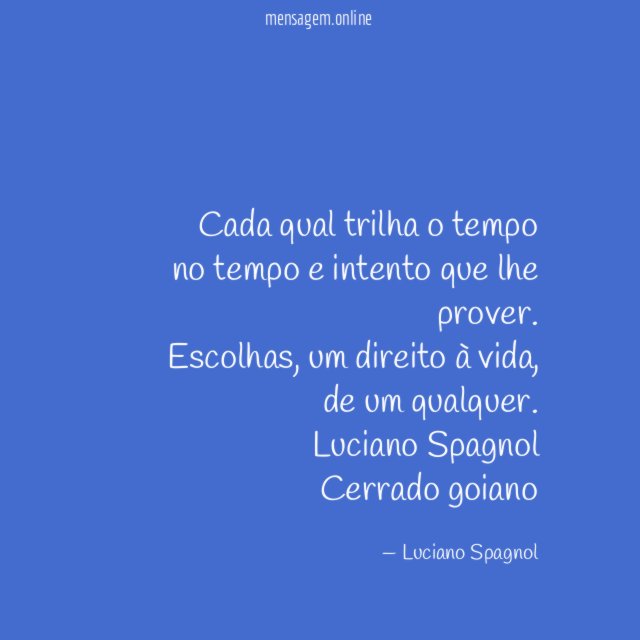 Cada qual trilha o tempo
no tempo e intento que lhe prover.
Escolhas, um direito à vida,
de um qualquer.
