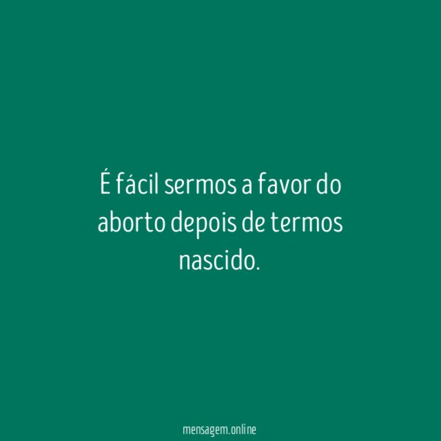 É fácil sermos a favor do aborto depois de termos nascido