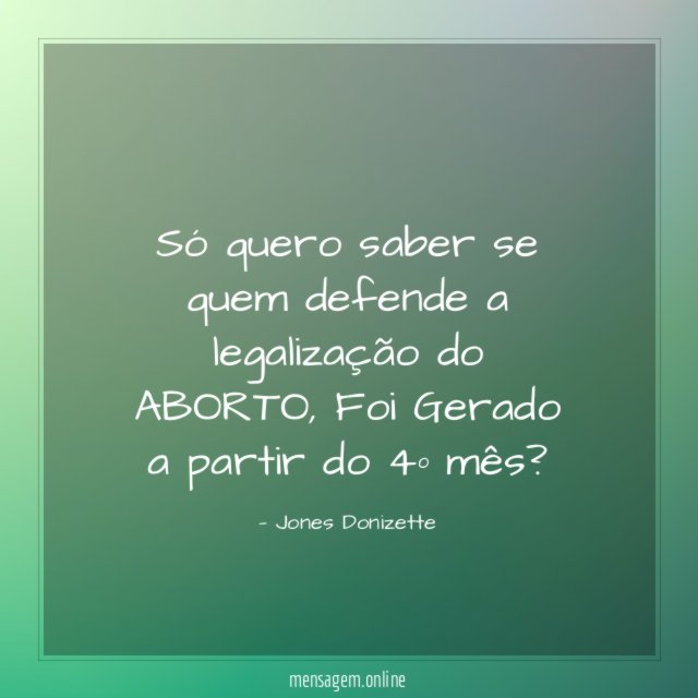 Só quero saber se quem defende a legalização do ABORTO