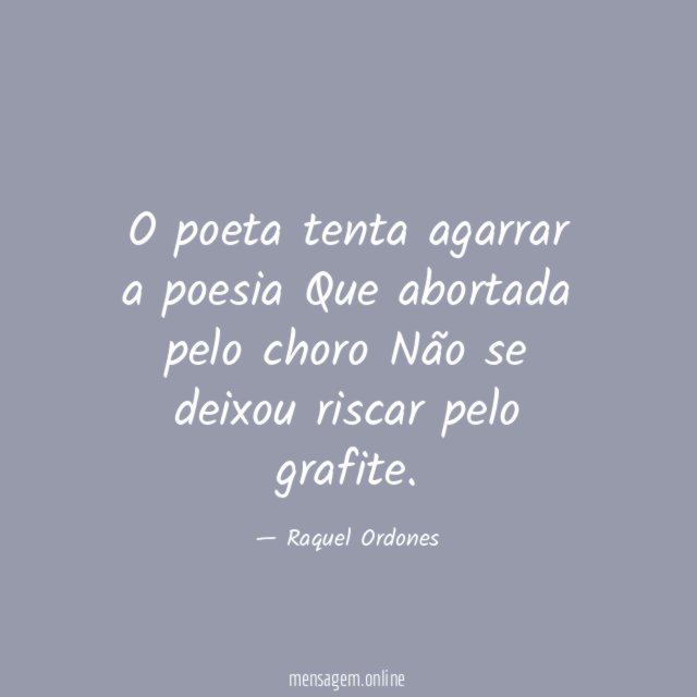 O poeta tenta agarrar a poesia Que abortada pelo