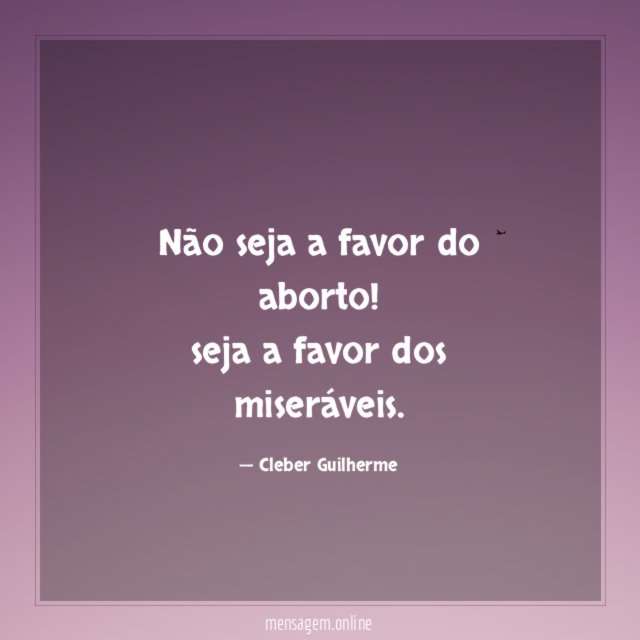 Não seja a favor do aborto