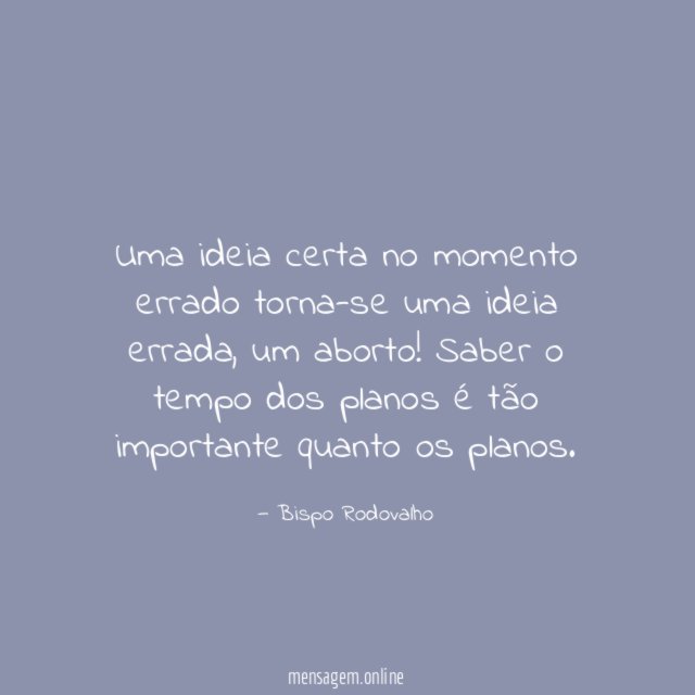 Uma ideia certa no momento errado torna-se uma ideia errada