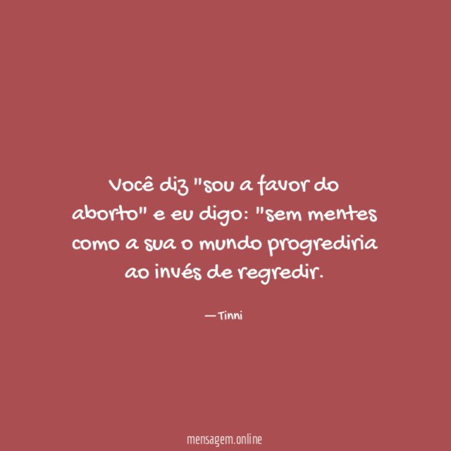 você diz "sou a favor do aborto" e eu digo