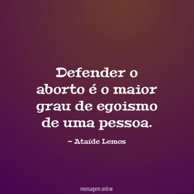 Defender o aborto é o maior grau de egoismo de uma pessoa