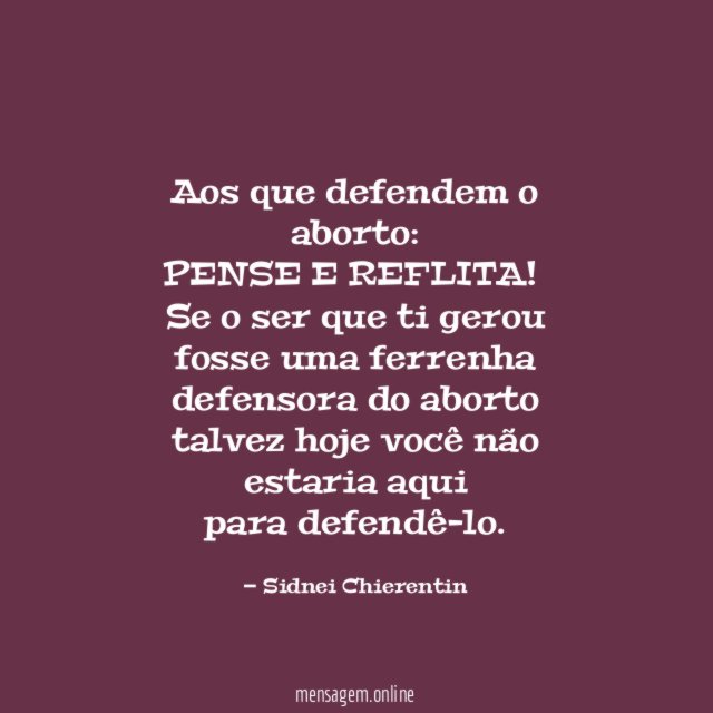 Aos que defendem o aborto:
PENSE E REFLITA!