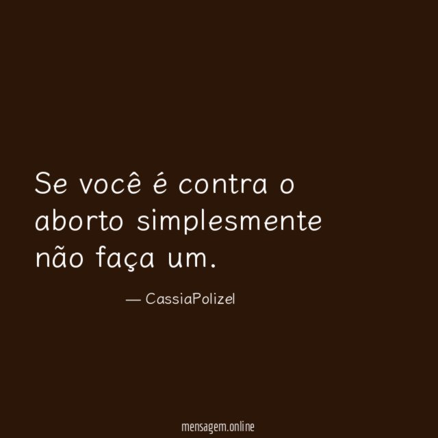 Se você é contra o aborto simplesmente não faça um