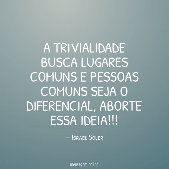 A TRIVIALIDADE BUSCA LUGARES COMUNS E PESSOAS COMUNS SEJA O DIFERENCIAL