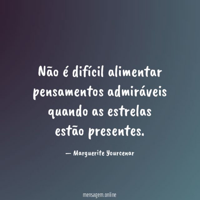 Não é difícil alimentar pensamentos admiráveis quando as