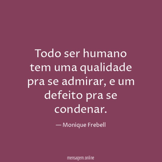 Todo ser humano tem uma qualidade pra se admirar