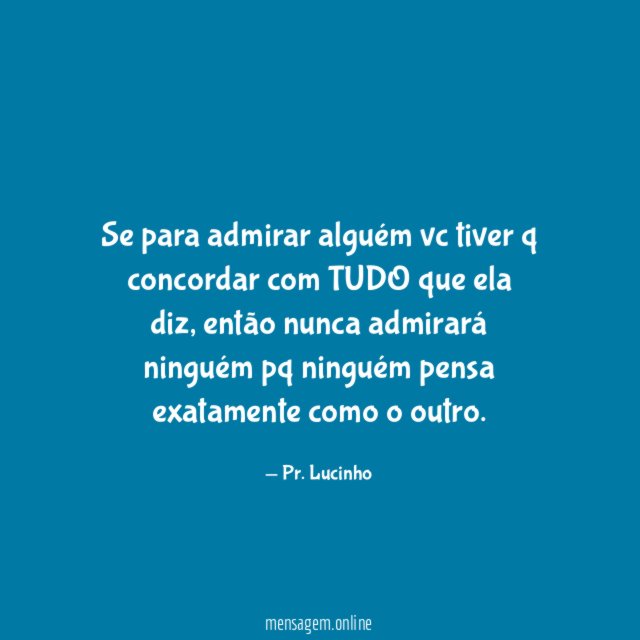 Se para admirar alguém vc tiver q concordar