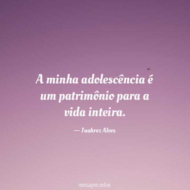A minha adolescência é um patrimônio para a vida inteira