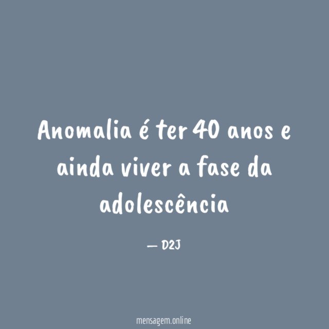 Anomalia é ter 40 anos e ainda viver a fase da adolescência