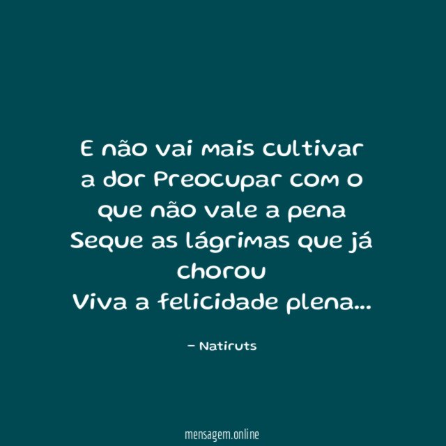 E não vai mais cultivar a dor Preocupar
