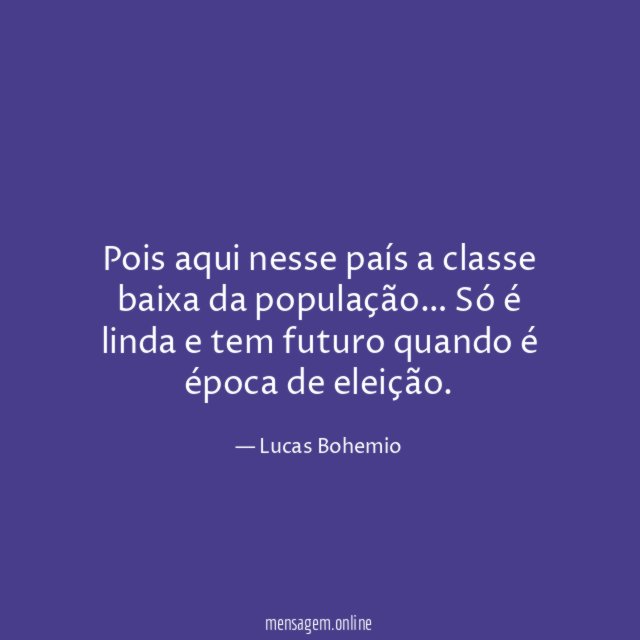 Pois aqui nesse país a classe baixa da população