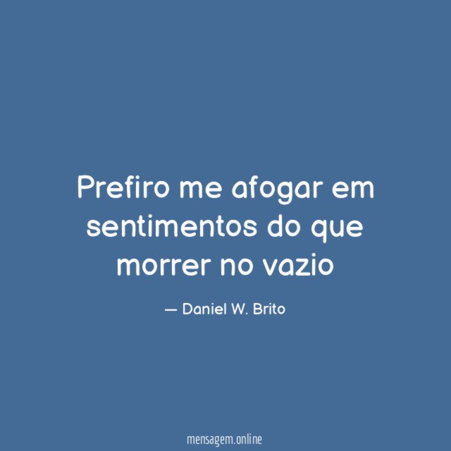 Prefiro me afogar em sentimentos do que morrer no vazio