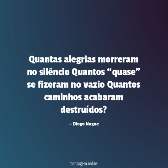 Quantas alegrias morreram no silêncio Quantos “quase” se fizeram
