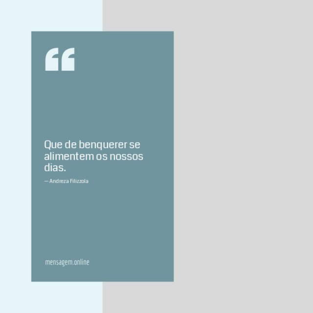 Que de benquerer se alimentem os nossos dias