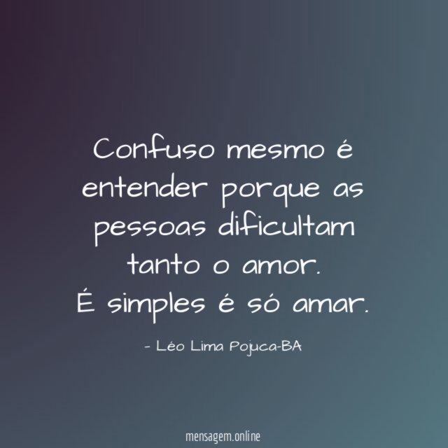 Confuso mesmo é entender porque as pessoas dificultam tanto o amor