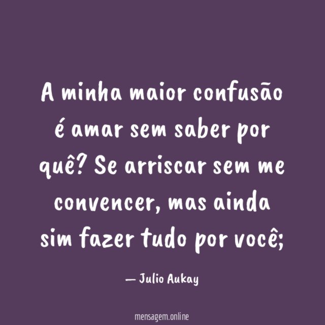 A minha maior confusão é amar sem saber por quê