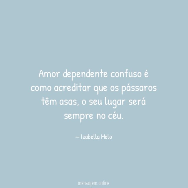 Amor dependente confuso é como acreditar que os pássaros têm asas