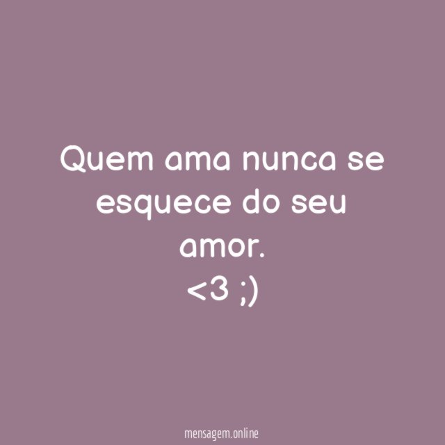 Quem ama nunca se esquece do seu amor. <3