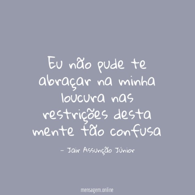 Eu não pude te abraçar na minha loucura nas