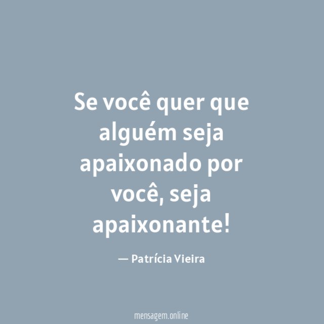 Se você quer que alguém seja apaixonado por você